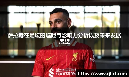 beats365萨拉赫在足坛的崛起与影响力分析以及未来发展展望